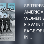 Author Talk: Spitfires – The American Women Who Flew in the Face of Danger During WWII 15 Spitfires The American Women Who Flew in the Face of Danger During World War II